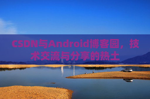 CSDN与Android博客园，技术交流与分享的热土