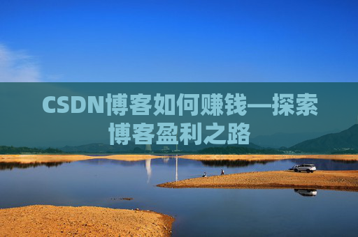 CSDN博客如何赚钱—探索博客盈利之路