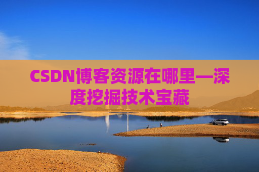 CSDN博客资源在哪里—深度挖掘技术宝藏
